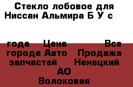 Стекло лобовое для Ниссан Альмира Б/У с 2014 года. › Цена ­ 5 000 - Все города Авто » Продажа запчастей   . Ненецкий АО,Волоковая д.